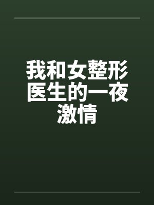 我和女整形医生的一夜激情by佚名笔趣阁无弹窗