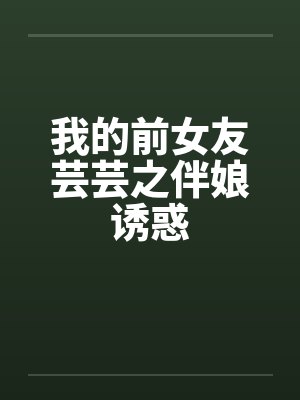 我的前女友芸芸之伴娘诱惑笔趣阁无弹窗