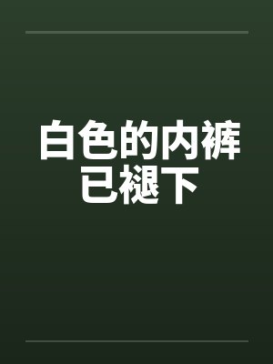 白色的内裤已褪下by佚名笔趣阁无弹窗