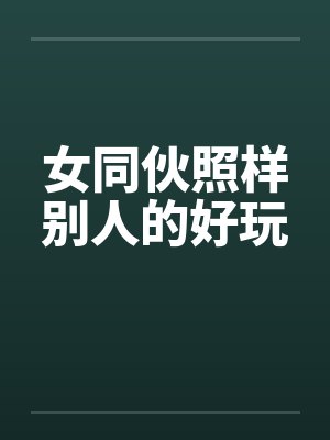 女同伙照样别人的好玩笔趣阁无弹窗