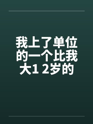 我上了单位的一个比我大1 2岁的女同事by佚名