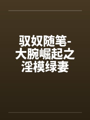 驭奴随笔-大腕崛起之淫模绿妻by佚名
