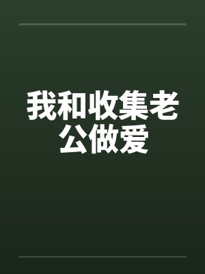 我和收集老公做爱by佚名笔趣阁无弹窗
