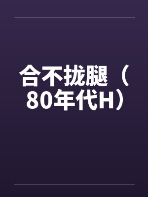 合不拢腿（80年代H）