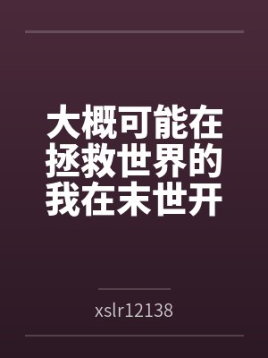 大概可能在拯救世界的我在末世开后宫的淫乐性福生活笔趣阁无弹窗