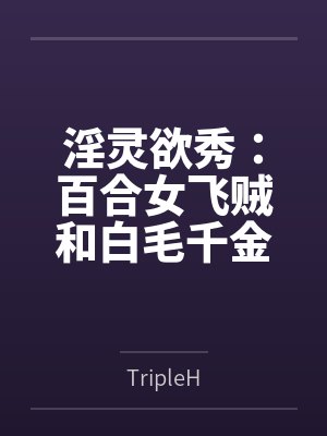 淫灵欲秀：百合女飞贼和白毛千金byTripleH
