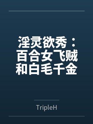 淫灵欲秀：百合女飞贼和白毛千金笔趣阁无弹窗