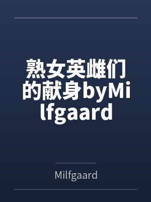 熟女英雌们的献身byMilfgaard