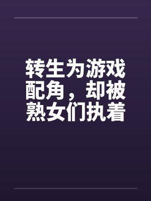转生为游戏配角，却被熟女们执着by